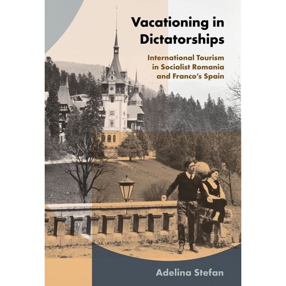 Histories and Cultures of Tourism Vacationing in Dictatorships: International Tourism in Socialist Romania and Franco's Spain, (Hardcover)