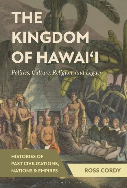 Histories of Past Civilizations, Nations The Kingdom of Hawai'i: Politics, Culture, Religion, and Legacy, (Hardcover)