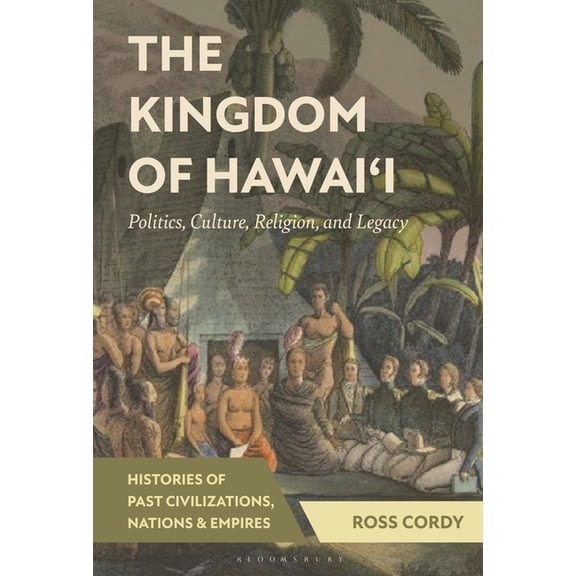 Histories of Past Civilizations, Nations The Kingdom of Hawai'i: Politics, Culture, Religion, and Legacy, (Hardcover)