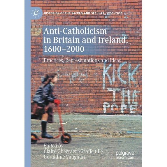 Histories of the Sacred and Secular, 170 Anti-Catholicism in Britain and Ireland, 1600-2000: Practices, Representations and Ideas, (Paperback)