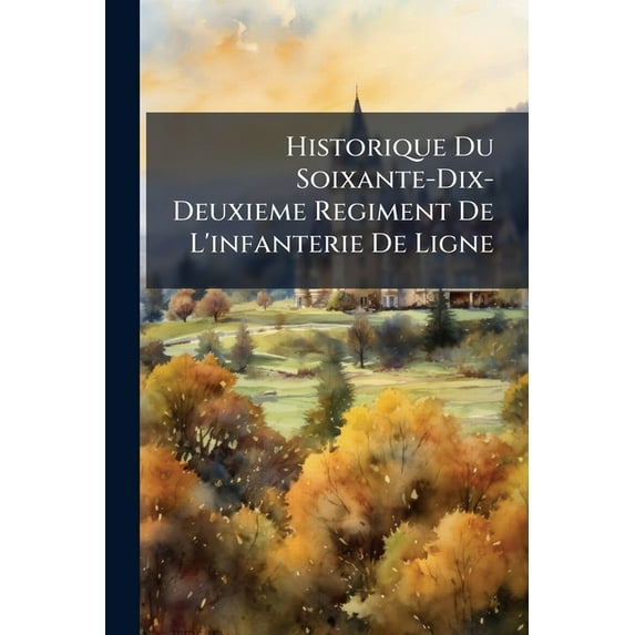 Historique Du Soixante-Dix-Deuxieme Regiment de L'Infanterie de Ligne
