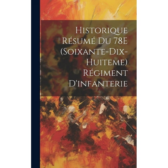 Historique Résumé Du 78E (Soixante-Dix-Huiteme) Régiment D'infanterie (Hardcover)