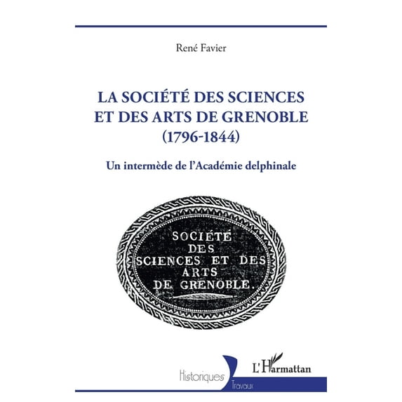 Historiques La société des sciences et des arts de Grenoble (1796-1844): Un intermède de l'Académie delphinale, (Paperback)