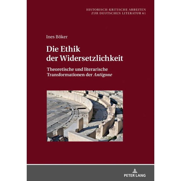 Historisch-Kritische Arbeiten Zur Deutsc Die Ethik der Widersetzlichkeit: Theoretische und literarische Transformationen der Antigone, Book 61, (Hardcover)