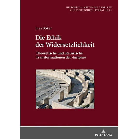 Historisch-Kritische Arbeiten Zur Deutsc Die Ethik der Widersetzlichkeit: Theoretische und literarische Transformationen der Antigone, Book 61, (Hardcover)