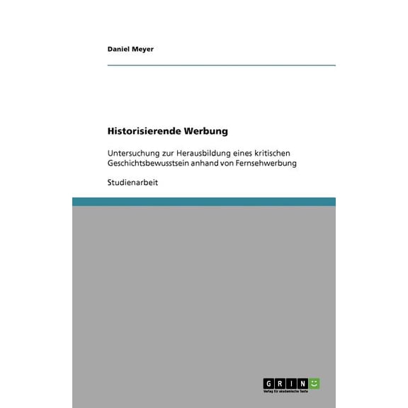 Historisierende Werbung : Untersuchung zur Herausbildung eines kritischen Geschichtsbewusstsein anhand von Fernsehwerbung (Paperback)