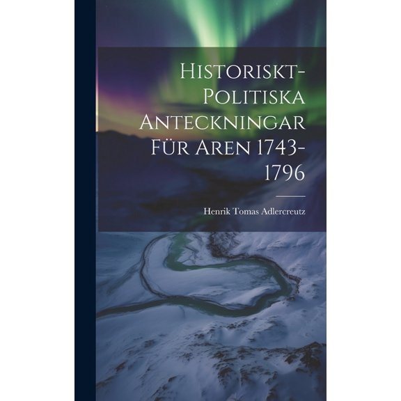 Historiskt-Politiska Anteckningar fr Aren 1743-1796 (Hardcover)