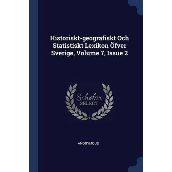 Historiskt-geografiskt Och Statistiskt Lexikon fver Sverige, Volume 7, Issue 2 Paperback 137718014X 9781377180144 Anonymous