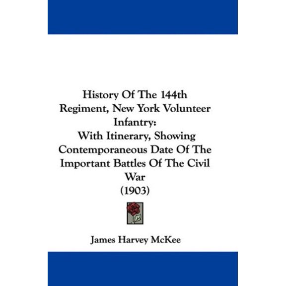 History Of The 144th Regiment, New York Volunteer Infantry: With Itinerary, Showing Contemporaneous Date Of The Important Battles Of The Civil War 1903 Paperback 1104037734 9781104037734 James Har