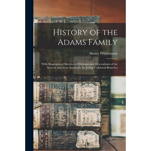History of the Adams Family : With Biographical Sketches of Distinguished Descendants of the Several American Ancestors, Including Collateral Branches