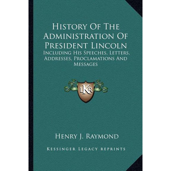 History of the Administration of President Lincoln : Including His Speeches, Letters, Addresses, Proclamations Anincluding His Speeches, Letters, Addresses, Proclamations and Messages D Messages (Paperback)