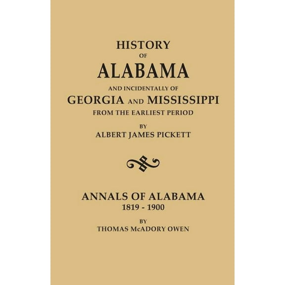 History of Alabama and Incidentally of Georgia and Mississippi, from the Earliest Period, by Albert James Pickett; With Annals of Alabama, 1819-1900, (Paperback)