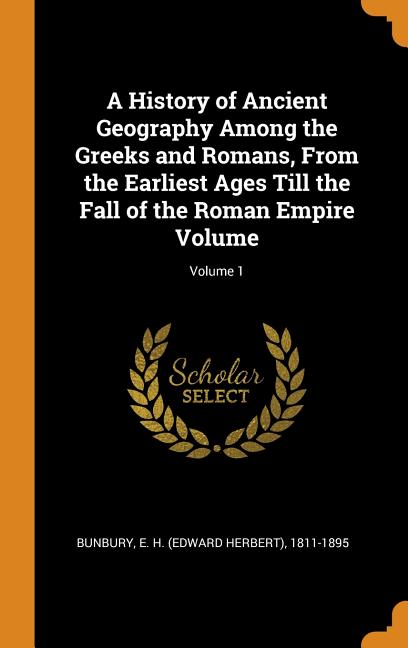 A History of Ancient Geography Among the Greeks and Romans, from the ...
