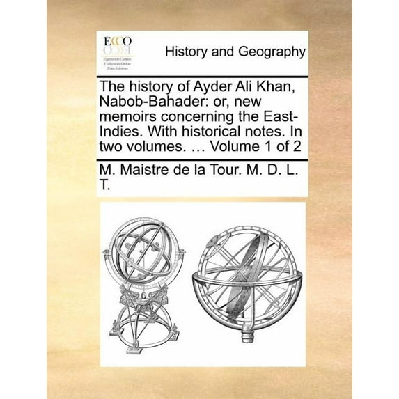 The History of Ayder Ali Khan, Nabob-Bahader : Or, New Memoirs Concerning the East-Indies. with Historical Notes. in Two Volumes. ... Volume 1 of 2 (Paperback)