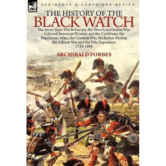 The History of the Black Watch: The Seven Years War in Europe, the French and Indian War, Colonial American Frontier and the Caribbean, the Napoleonic