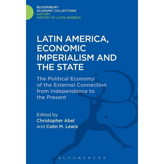 History: Bloomsbury Academic Collections Latin America, Economic Imperialism and the State: The Political Economy of the External Connection from Independence to, (Hardcover)