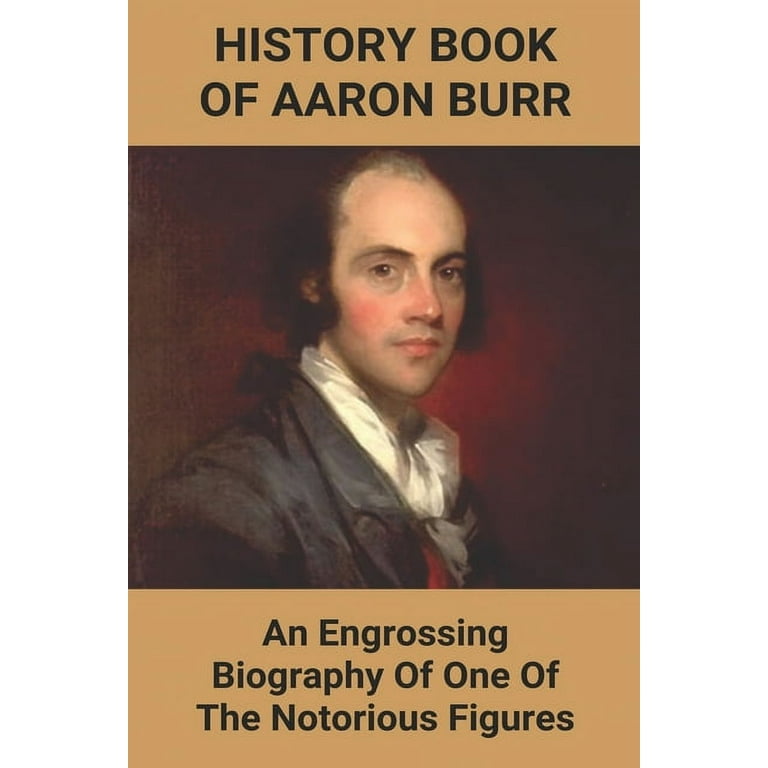 History Book Of Aaron Burr An Engrossing Biography Of One Of The