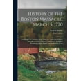 thumbnail image 1 of History of the Boston Massacre, March 5, 1770; Consisting of the Narrative of the Town, the Trial of the Soldiers: and a Historical Introduction, Containing Unpublished Documents of John Adams, and Ex, 1 of 1