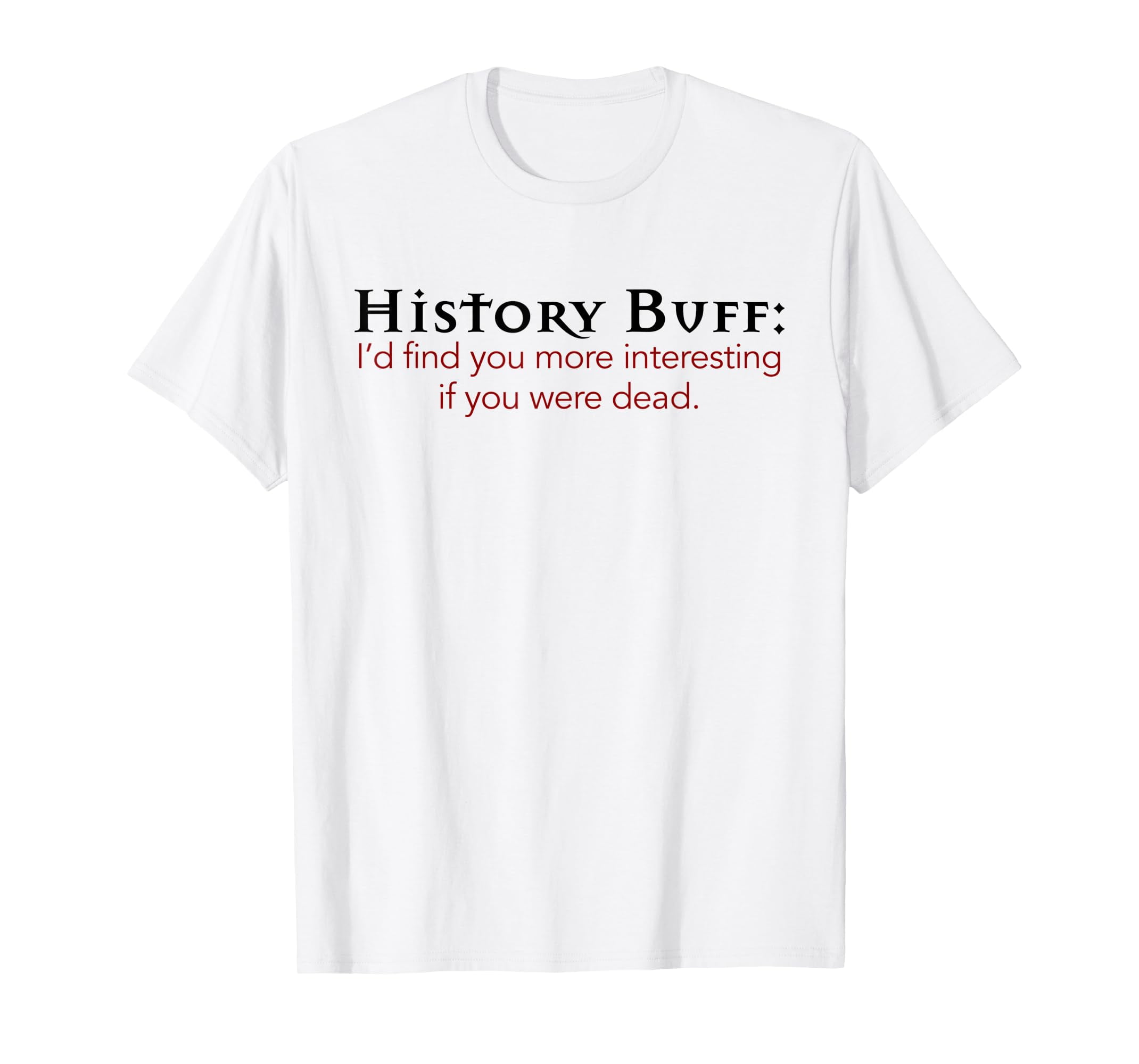 History Buff I'd Find You More Interesting If You Were Dead TShirt3XL