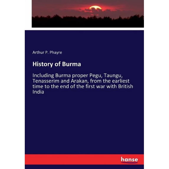 History of Burma: Including Burma proper Pegu, Taungu, Tenasserim and Arakan, from the earliest time to the end of the f, (Paperback)