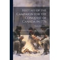 thumbnail image 1 of History of the Campaign for the Conquest of Canada in 1776 : From the Death of Montgomery to the Retreat of the British Army Under Sir Guy Carleton (Paperback), 1 of 1