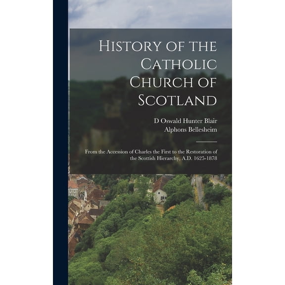 History of the Catholic Church of Scotland: From the Accession of Charles the First to the Restoration of the Scottish H, (Hardcover)