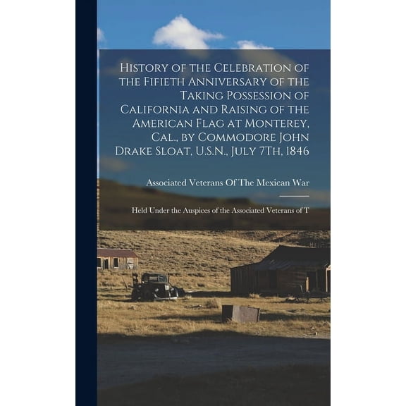 History of the Celebration of the Fifieth Anniversary of the Taking Possession of California and Raising of the American Flag at Monterey, Cal., by Commodore John Drake Sloat, U.S.N., July 7Th, 1846: