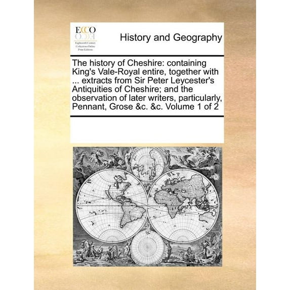The History of Cheshire : Containing King's Vale-Royal Entire, Together with ... Extracts from Sir Peter Leycester's Antiquities of Cheshire; And the Observation of Later Writers, Particularly, Pennant, Grose &C. &C. Volume 1 of 2 (Paperback)