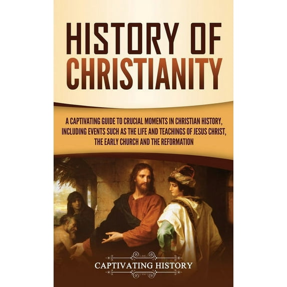 History of Christianity: A Captivating Guide to Crucial Moments in Christian History, Including Events Such as the Life , (Hardcover)