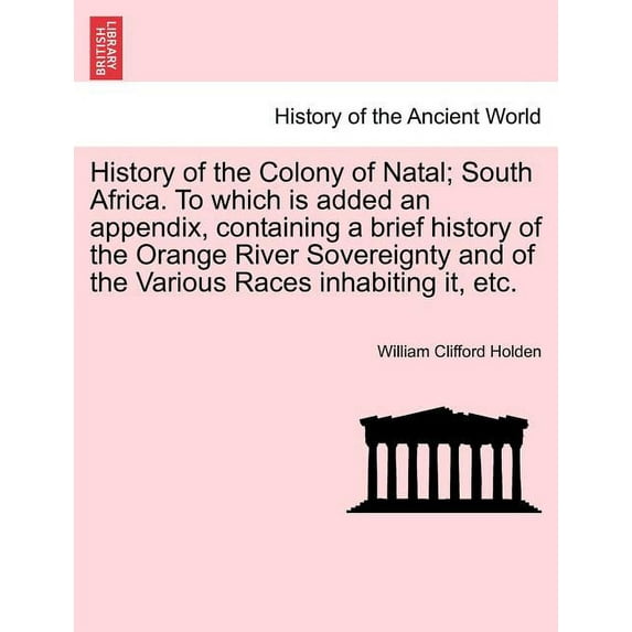 History of the Colony of Natal; South Africa. To which is added an appendix, containing a brief history of the Orange River Sovereignty and of the Various Races inhabiting it, etc. (Paperback)