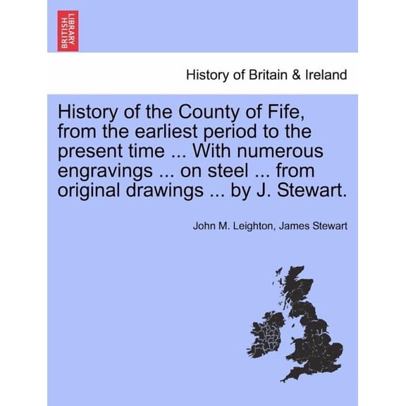 History of the County of Fife, from the Earliest Period to the Present Time ... with Numerous Engravings ... on Steel ... from Original Drawings ... by J. Stewart. (Paperback)