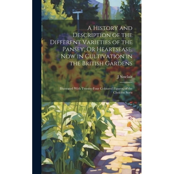 A History and Description of the Different Varieties of the Pansey, Or Heartsease, Now in Cultivation in the British Gardens : Illustrated With Twenty-Four Coloured Figures, of the Choicest Sorts (Hardcover)