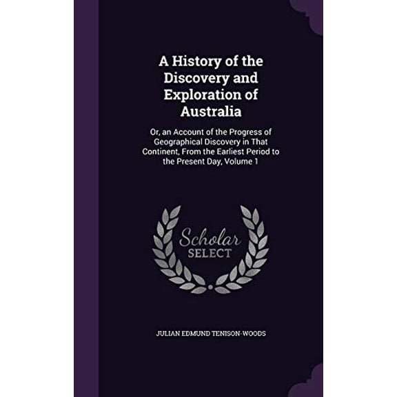 A History of the Discovery and Exploration of Australia: Or, an Account of the Progress of Geographical Discovery in That Continent, from the Earliest Period to the Present Day, Volume 1 Hardcover J