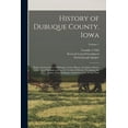 thumbnail image 1 of History of Dubuque County, Iowa; Being a General Survey of Dubuque County History, Including a History of the City of Dubuque and Special Account of Districts Throughout the County, From the Earliest Settlement to the Present Time; Volume 1 (Paperback), 1 of 1