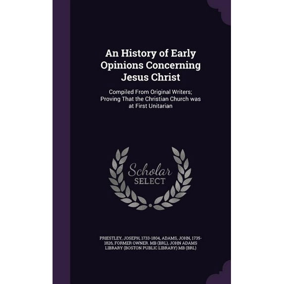 An History of Early Opinions Concerning Jesus Christ : Compiled From Original Writers; Proving That the Christian Church was at First Unitarian (Hardcover)