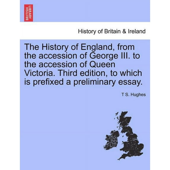 The History of England, from the Accession of George III. to the Accession of Queen Victoria. Third Edition, to Which Is Prefixed a Preliminary Essay. Paperback