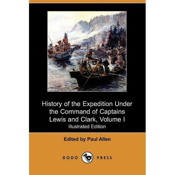 History of the Expedition Under the Command of Captains Lewis and Clark, to the Sources of the Missouri, Thence Across the Rocky Mountains and Down Th