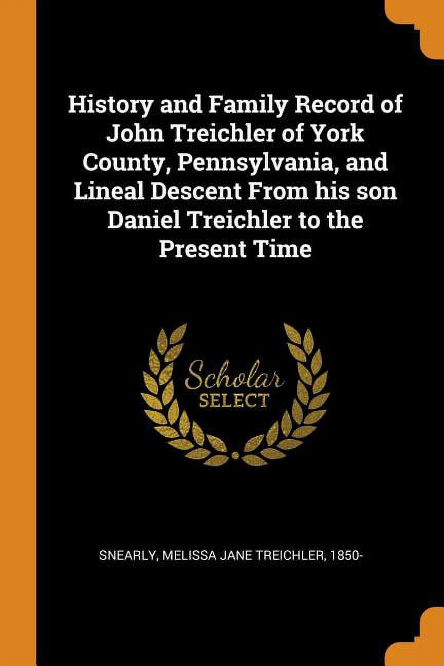 History and Family Record of John Treichler of York County, Pennsylvania, and Lineal Descent from His Son Daniel Treichler to the Present Time Paperback