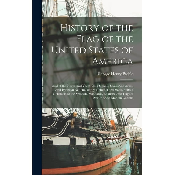 History of the Flag of the United States of America: And of the Naval And Yacht-club Signals, Seals, And Arms, And Princ, (Hardcover)