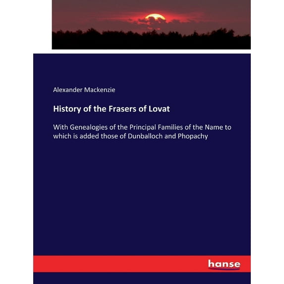 History of the Frasers of Lovat: With Genealogies of the Principal Families of the Name to which is added those of Dunba, (Paperback)