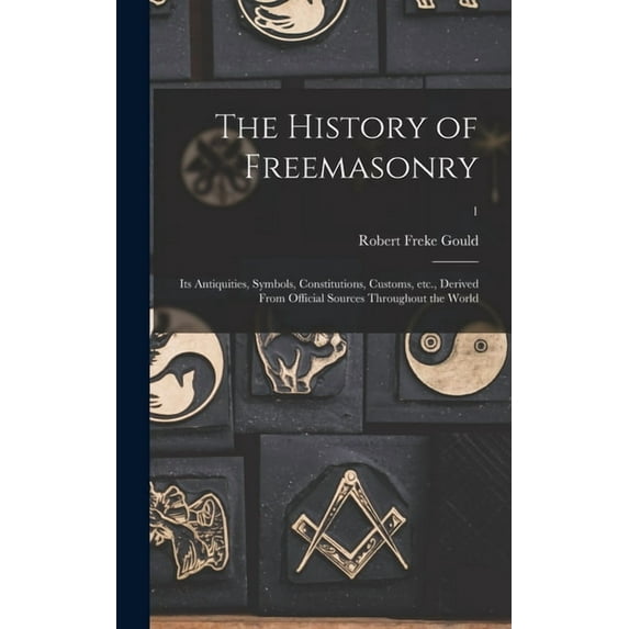 The History of Freemasonry : Its Antiquities, Symbols, Constitutions, Customs, Etc., Derived From Official Sources Throughout the World; 1 (Hardcover)