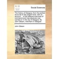 thumbnail image 1 of The History of Glasgow, from the Earliest Accounts to the Present Time; With an Account ... of the Different Branches of Commerce and Manufactures Now Carried on in the City of Glasgow. by John Gibson, 1 of 1