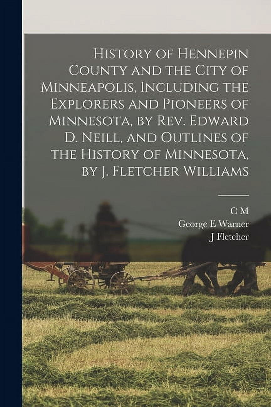 History of Hennepin County and the City of Minneapolis, Including the Explorers and Pioneers of Minnesota, by Rev. Edwar, (Paperback)