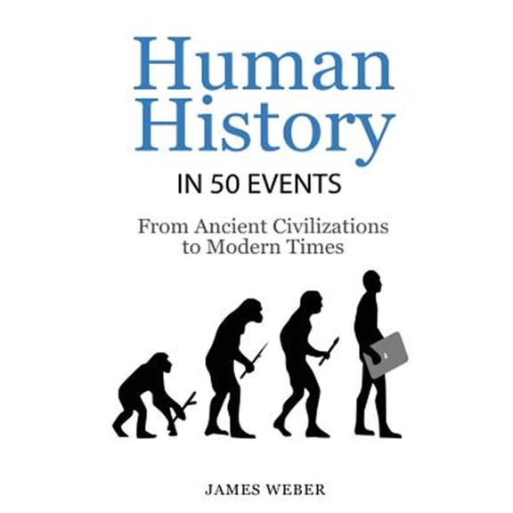 History: Human History in 50 Events: From Ancient Civilizations to Modern Times (World History, (Paperback) by James Weber