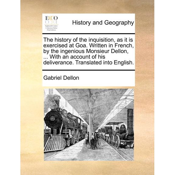 The History of the Inquisition, as It Is Exercised at Goa. Written in French, by the Ingenious Monsieur Dellon, ... with an Account of His Deliverance. Translated Into English.