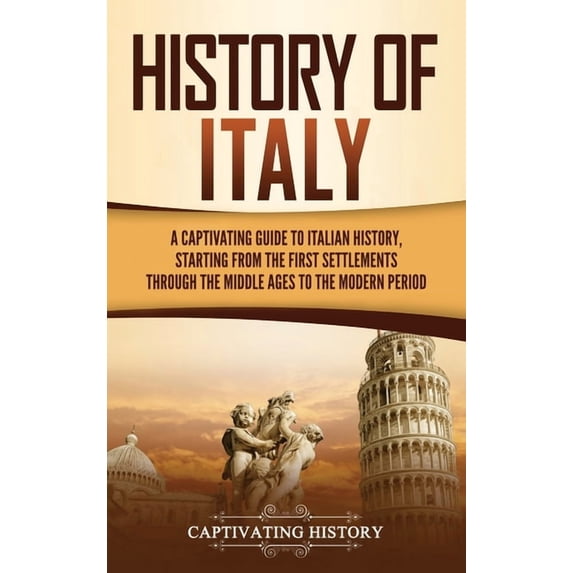 History of Italy: A Captivating Guide to Italian History, Starting from the First Settlements through the Middle Ages to, (Hardcover)