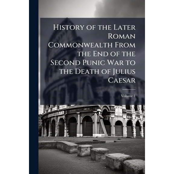 History of the Later Roman Commonwealth From the End of the Second Punic War to the Death of Julius Caesar : And of the Reign of Augustus: With a Life of Trajan; Volume 1 (Paperback)