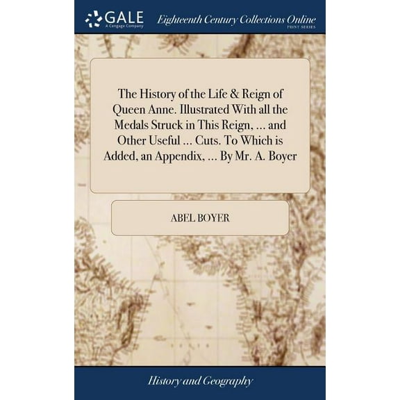 The History of the Life & Reign of Queen Anne. Illustrated With all the Medals Struck in This Reign, ... and Other Useful ... Cuts. To Which is Added, an Appendix, ... By Mr. A. Boyer (Hardcover)