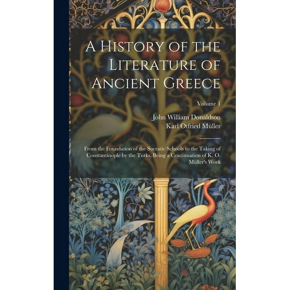 A History of the Literature of Ancient Greece : From the Foundation of the Socratic Schools to the Taking of Constantinople by the Turks. Being a Continuation of K. O. Müller's Work; Volume 1 (Hardcover)