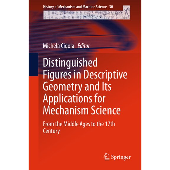 History of Mechanism and Machine Science Distinguished Figures in Descriptive Geometry and Its Applications for Mechanism Science: From the Middle Ages to the 17, Book 30, (Hardcover)